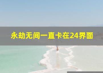 永劫无间一直卡在24界面