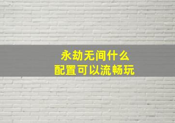 永劫无间什么配置可以流畅玩