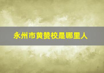 永州市黄赞校是哪里人