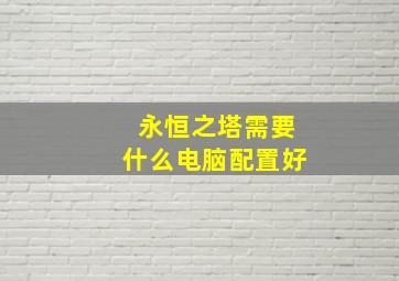 永恒之塔需要什么电脑配置好