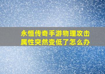 永恒传奇手游物理攻击属性突然变低了怎么办