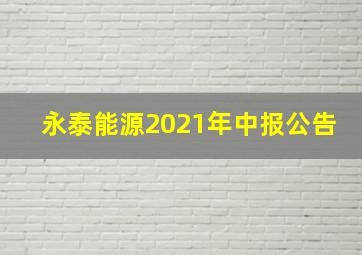 永泰能源2021年中报公告