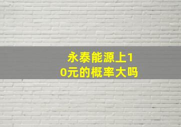 永泰能源上10元的概率大吗