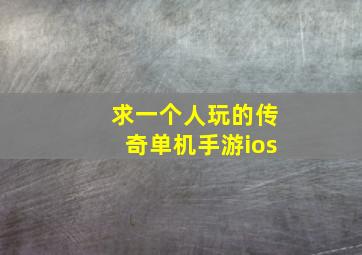 求一个人玩的传奇单机手游ios