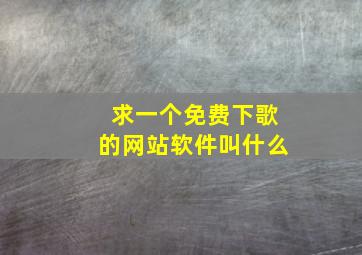 求一个免费下歌的网站软件叫什么