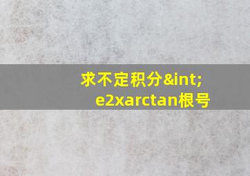 求不定积分∫e2xarctan根号