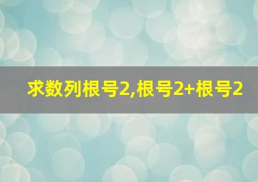 求数列根号2,根号2+根号2