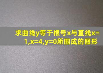 求曲线y等于根号x与直线x=1,x=4,y=0所围成的图形