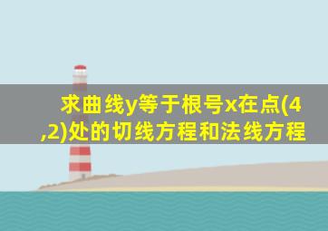 求曲线y等于根号x在点(4,2)处的切线方程和法线方程