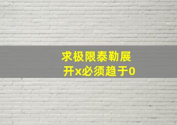 求极限泰勒展开x必须趋于0