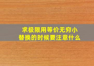 求极限用等价无穷小替换的时候要注意什么