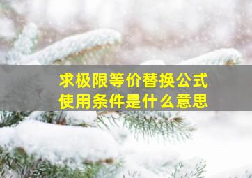 求极限等价替换公式使用条件是什么意思