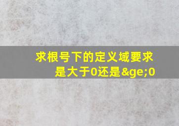 求根号下的定义域要求是大于0还是≥0