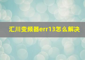 汇川变频器err13怎么解决