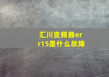 汇川变频器err15是什么故障