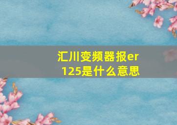 汇川变频器报er125是什么意思