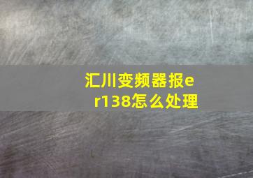 汇川变频器报er138怎么处理