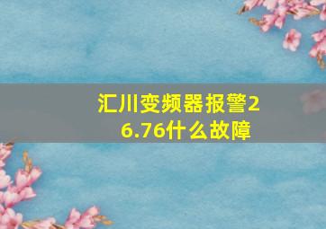 汇川变频器报警26.76什么故障