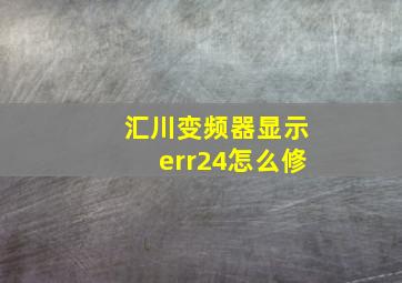 汇川变频器显示err24怎么修