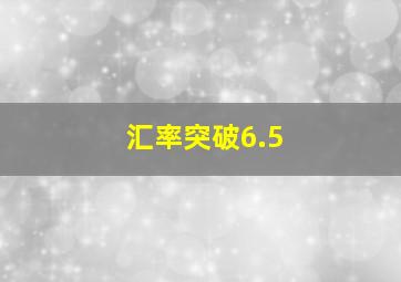 汇率突破6.5