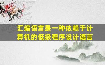 汇编语言是一种依赖于计算机的低级程序设计语言