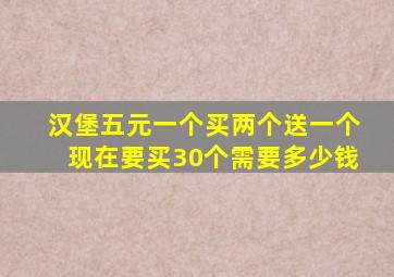 汉堡五元一个买两个送一个现在要买30个需要多少钱