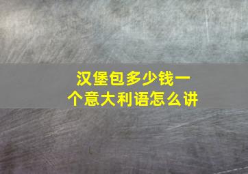 汉堡包多少钱一个意大利语怎么讲