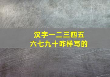 汉字一二三四五六七九十咋样写的