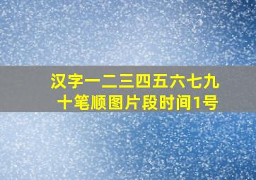 汉字一二三四五六七九十笔顺图片段时间1号