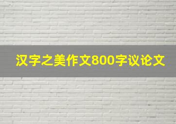 汉字之美作文800字议论文