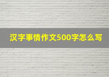 汉字事情作文500字怎么写