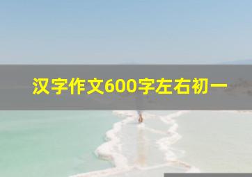 汉字作文600字左右初一