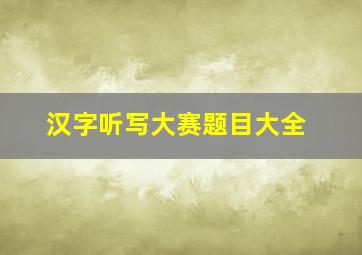 汉字听写大赛题目大全