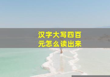 汉字大写四百元怎么读出来