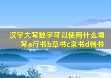 汉字大写数字可以使用什么填写a行书b草书c隶书d楷书