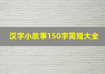 汉字小故事150字简短大全