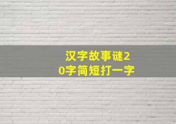 汉字故事谜20字简短打一字