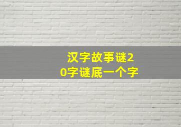 汉字故事谜20字谜底一个字