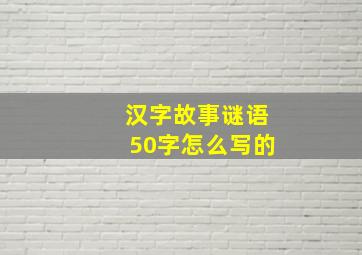 汉字故事谜语50字怎么写的