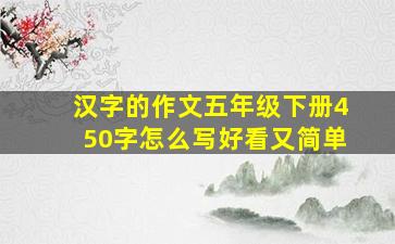 汉字的作文五年级下册450字怎么写好看又简单