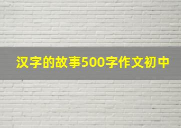 汉字的故事500字作文初中