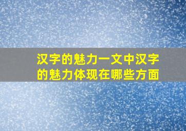 汉字的魅力一文中汉字的魅力体现在哪些方面