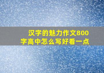 汉字的魅力作文800字高中怎么写好看一点