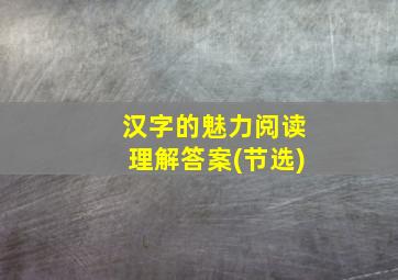 汉字的魅力阅读理解答案(节选)