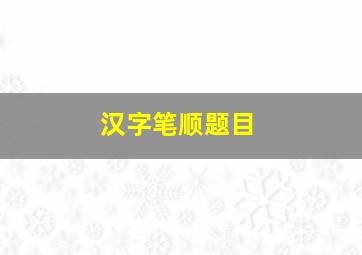 汉字笔顺题目