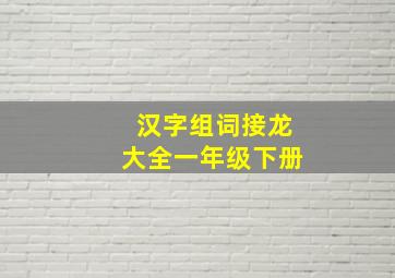 汉字组词接龙大全一年级下册