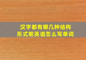 汉字都有哪几种结构形式呢英语怎么写单词