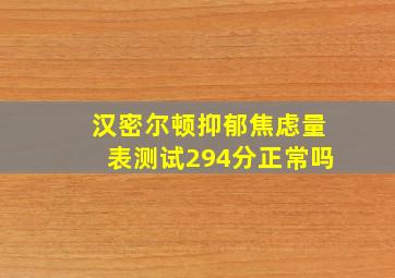 汉密尔顿抑郁焦虑量表测试294分正常吗