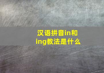 汉语拼音in和ing教法是什么