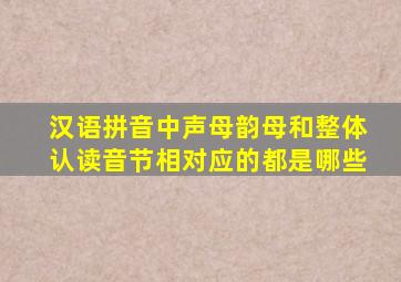 汉语拼音中声母韵母和整体认读音节相对应的都是哪些